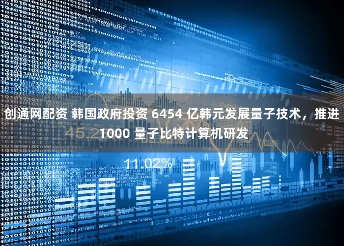 创通网配资 韩国政府投资 6454 亿韩元发展量子技术，推进 1000 量子比特计算机研发