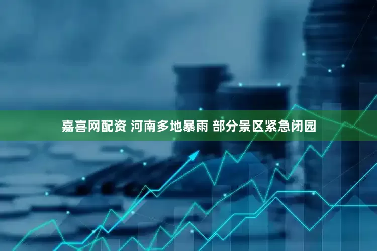 嘉喜网配资 河南多地暴雨 部分景区紧急闭园