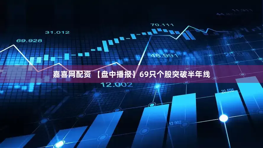 嘉喜网配资 【盘中播报】69只个股突破半年线