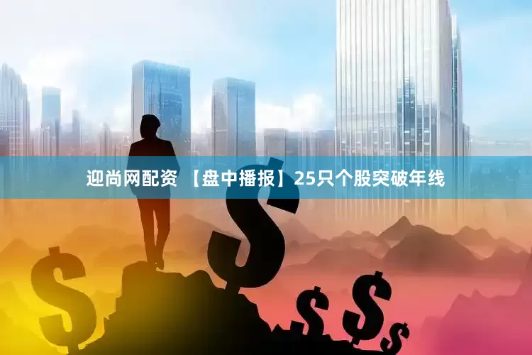 迎尚网配资 【盘中播报】25只个股突破年线