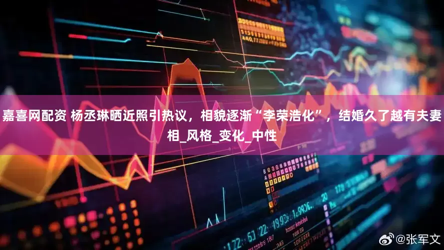 嘉喜网配资 杨丞琳晒近照引热议，相貌逐渐“李荣浩化”，结婚久了越有夫妻相_风格_变化_中性