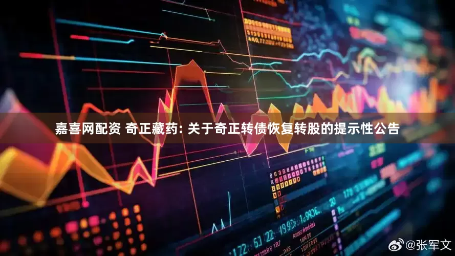 嘉喜网配资 奇正藏药: 关于奇正转债恢复转股的提示性公告
