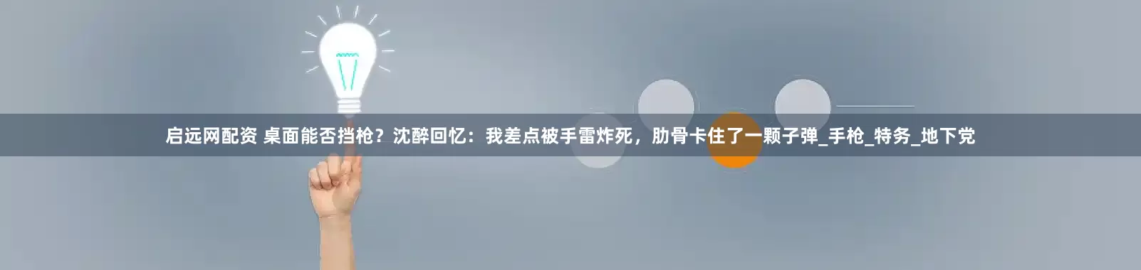 启远网配资 桌面能否挡枪？沈醉回忆：我差点被手雷炸死，肋骨卡住了一颗子弹_手枪_特务_地下党