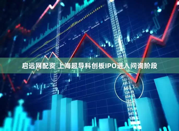 启远网配资 上海超导科创板IPO进入问询阶段