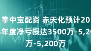 掌中宝配资 赤天化预计2025半年度净亏损达3500万-5,200万