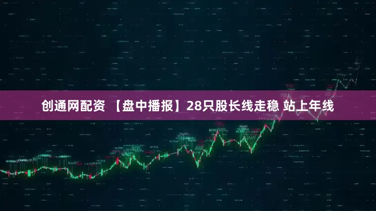 创通网配资 【盘中播报】28只股长线走稳 站上年线