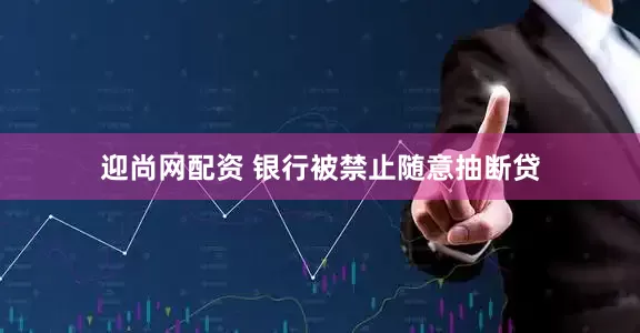 迎尚网配资 银行被禁止随意抽断贷